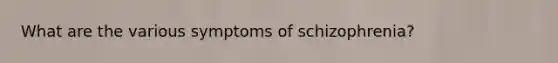 What are the various symptoms of schizophrenia?