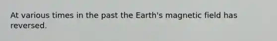 At various times in the past the Earth's magnetic field has reversed.