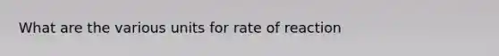 What are the various units for rate of reaction