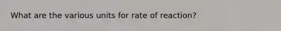 What are the various units for rate of reaction?