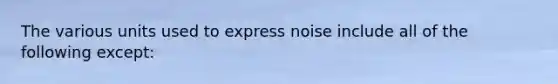 The various units used to express noise include all of the following except: