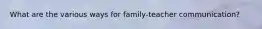 What are the various ways for family-teacher communication?