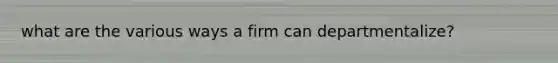 what are the various ways a firm can departmentalize?