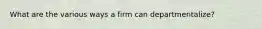 What are the various ways a firm can departmentalize?