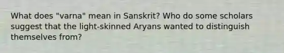 What does "varna" mean in Sanskrit? Who do some scholars suggest that the light-skinned Aryans wanted to distinguish themselves from?