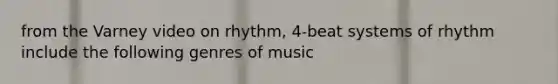 from the Varney video on rhythm, 4-beat systems of rhythm include the following genres of music