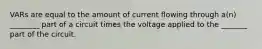 VARs are equal to the amount of current flowing through a(n) ________ part of a circuit times the voltage applied to the _______ part of the circuit.