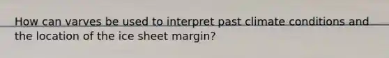 How can varves be used to interpret past climate conditions and the location of the ice sheet margin?