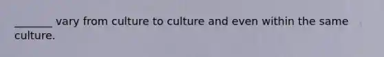 _______ vary from culture to culture and even within the same culture.