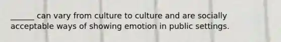 ______ can vary from culture to culture and are socially acceptable ways of showing emotion in public settings.