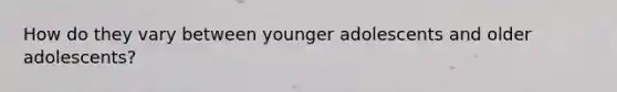 How do they vary between younger adolescents and older adolescents?