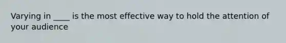 Varying in ____ is the most effective way to hold the attention of your audience