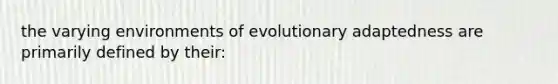 the varying environments of evolutionary adaptedness are primarily defined by their: