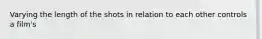 Varying the length of the shots in relation to each other controls a film's