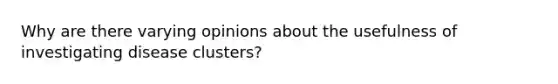 Why are there varying opinions about the usefulness of investigating disease clusters?