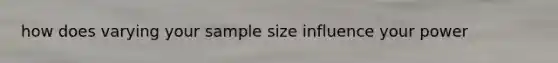 how does varying your sample size influence your power