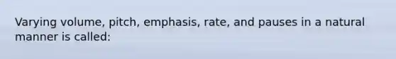 Varying volume, pitch, emphasis, rate, and pauses in a natural manner is called: