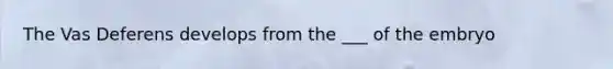 The Vas Deferens develops from the ___ of the embryo
