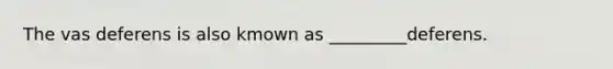 The vas deferens is also kmown as _________deferens.