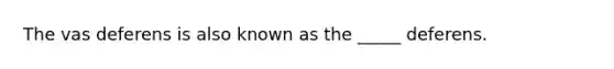 The vas deferens is also known as the _____ deferens.