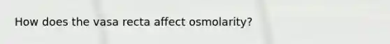 How does the vasa recta affect osmolarity?