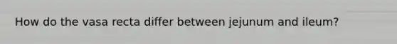 How do the vasa recta differ between jejunum and ileum?