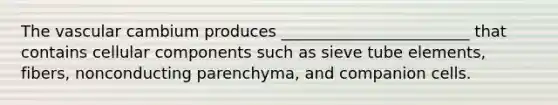 The vascular cambium produces ________________________ that contains cellular components such as sieve tube elements, fibers, nonconducting parenchyma, and companion cells.