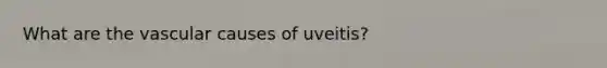 What are the vascular causes of uveitis?