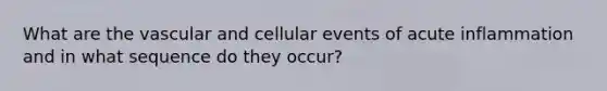 What are the vascular and cellular events of acute inflammation and in what sequence do they occur?