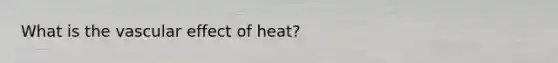 What is the vascular effect of heat?