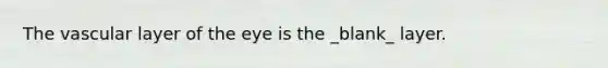 The vascular layer of the eye is the _blank​_ layer.