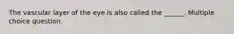 The vascular layer of the eye is also called the ______. Multiple choice question.