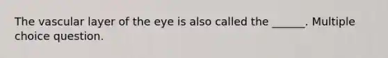 The vascular layer of the eye is also called the ______. Multiple choice question.