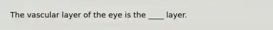 The vascular layer of the eye is the ____ layer.