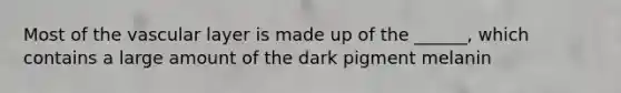 Most of the vascular layer is made up of the ______, which contains a large amount of the dark pigment melanin