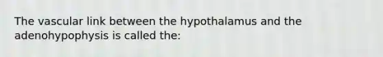 The vascular link between the hypothalamus and the adenohypophysis is called the: