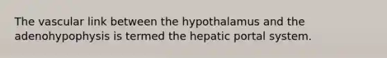 The vascular link between the hypothalamus and the adenohypophysis is termed the hepatic portal system.