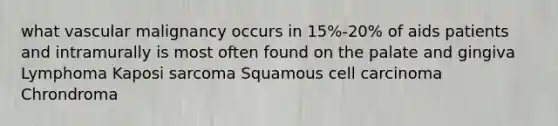 what vascular malignancy occurs in 15%-20% of aids patients and intramurally is most often found on the palate and gingiva Lymphoma Kaposi sarcoma Squamous cell carcinoma Chrondroma