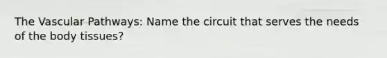 The Vascular Pathways: Name the circuit that serves the needs of the body tissues?