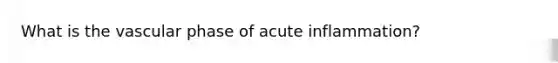 What is the vascular phase of acute inflammation?