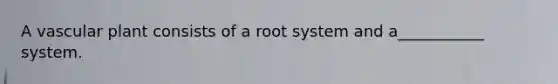 A vascular plant consists of a root system and a___________ system.