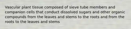 Vascular plant tissue composed of sieve tube members and companion cells that conduct dissolved sugars and other organic compounds from the leaves and stems to the roots and from the roots to the leaves and stems