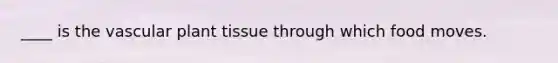 ____ is the vascular plant tissue through which food moves.