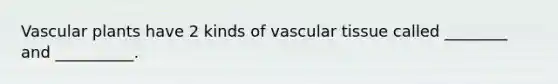 Vascular plants have 2 kinds of vascular tissue called ________ and __________.