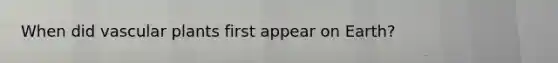 When did <a href='https://www.questionai.com/knowledge/kbaUXKuBoK-vascular-plants' class='anchor-knowledge'>vascular plants</a> first appear on Earth?