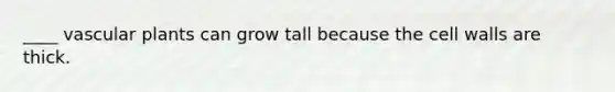 ____ vascular plants can grow tall because the cell walls are thick.