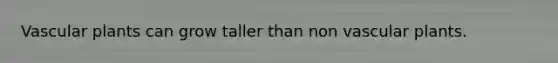 Vascular plants can grow taller than non vascular plants.