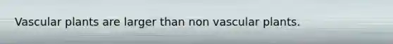 <a href='https://www.questionai.com/knowledge/kbaUXKuBoK-vascular-plants' class='anchor-knowledge'>vascular plants</a> are larger than non vascular plants.