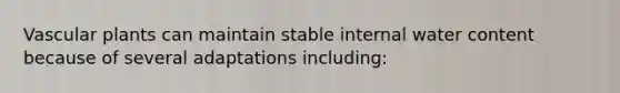 Vascular plants can maintain stable internal water content because of several adaptations including: