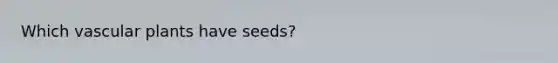 Which <a href='https://www.questionai.com/knowledge/kbaUXKuBoK-vascular-plants' class='anchor-knowledge'>vascular plants</a> have seeds?